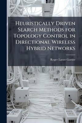 Heuristically Driven Search Methods for Topology Control in Directional Wireless Hybrid Networks - Roger Lance Garner - cover