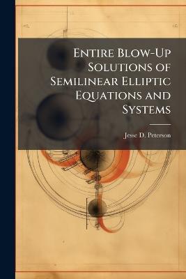 Entire Blow-Up Solutions of Semilinear Elliptic Equations and Systems - Jesse D Peterson - cover