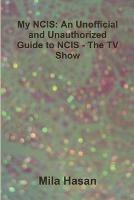 My NCIS: An Unofficial and Unauthorized Guide to NCIS - The TV Show - Mila Hasan - cover