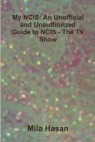 My NCIS: An Unofficial and Unauthorized Guide to NCIS - The TV Show