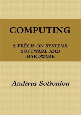 Computing, A Precis on Systems, Software and Hardware - Andreas Sofroniou - cover