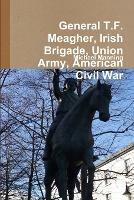 General T.F. Meagher, Irish Brigade, Union Army, American Civil War - Michael Manning - cover