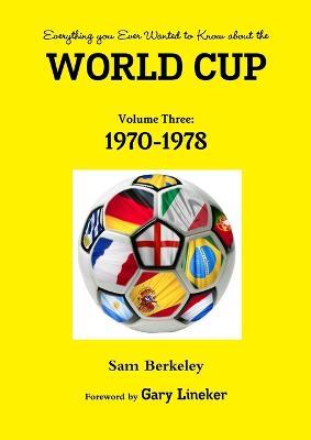 Everything You Ever Wanted to Know About the World Cup Volume Three: 1970-1978 - Sam Berkeley - cover