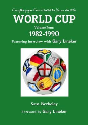 Everything You Ever Wanted to Know About the World Cup Volume Four: 1982-1990 - Sam Berkeley - cover