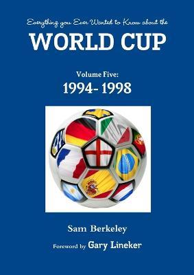 Everything You Ever Wanted to Know About the World Cup Volume Five: 1994- 1998 - Sam Berkeley - cover