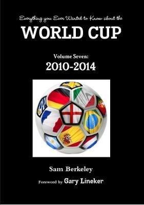 Everything You Ever Wanted to Know About the World Cup Volume Seven: 2010-2014 - Sam Berkeley - cover