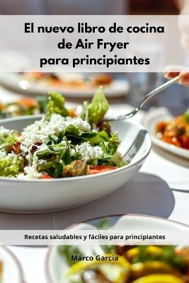 El nuevo libro de cocina de Air Fryer para principiantes: Recetas saludables y faciles para principiantes (Spanish Edition) - Marco Garcia - cover