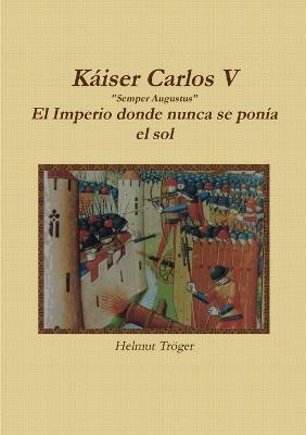 Kaiser Carlos V "Semper Augustus" El Imperio donde nunca se ponia el sol - Helmut Troger - cover