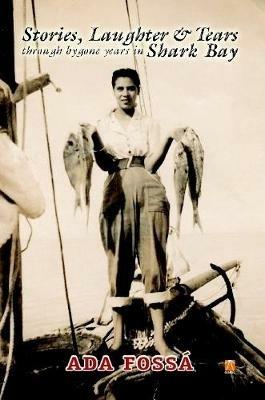 Stories, Laughter and Tears Through Bygone Years in Shark Bay - Ada Fossa - cover