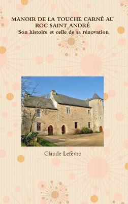 MANOIR DE LA TOUCHE CARNÉ AU ROC SAINT ANDRÉ Son histoire et celle de sa rénovation - Claude Lefèvre - cover