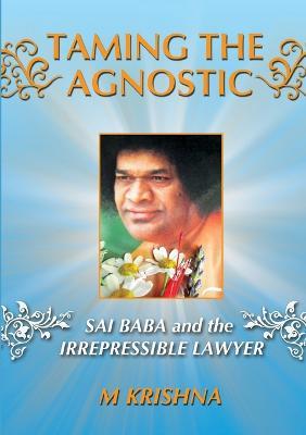 Taming the Agnostic: Sai Baba and the Irrepressible Lawyer - M. Krishna - cover