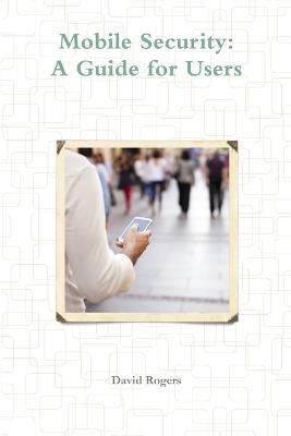 Mobile Security: A Guide for Users - David Rogers - cover