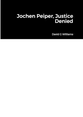 Jochen Peiper, Justice Denied - David G Williams - cover