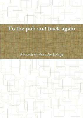 To the pub and back again: A Roath Writers Anthology - Roath Writers - cover