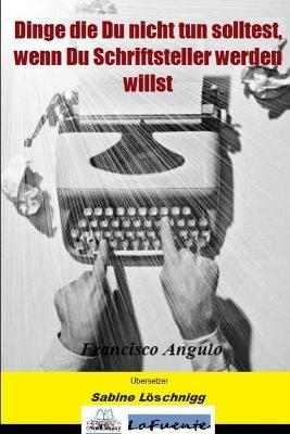 Dinge die Du nicht tun solltest, wenn Du Schriftsteller werden willst - Francisco Angulo Lafuente - cover