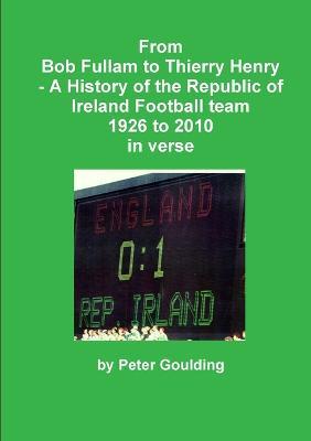 From Bob Fullam to Thierry Henry - A History of the Republic of Ireland Football team 1926 to 2010 in verse - Peter Goulding - cover