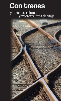 Con trenes y otros 50 relatos y microrrelatos de viaje - Varios Autores - cover