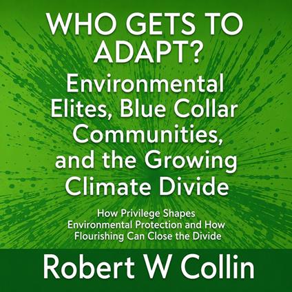 WHO GETS TO ADAPT? Environmental Elites, Blue Collar Communities, and the Growing Climate Divide
