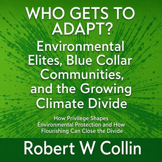 WHO GETS TO ADAPT? Environmental Elites, Blue Collar Communities, and the Growing Climate Divide