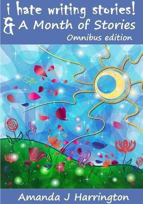 I Hate Writing Stories & A Month of Stories Omnibus Edition - Amanda J Harrington - cover