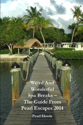 Weird And Wonderful Spa Breaks - The Guide From Pearl Escapes 2014 - Pearl Howie - cover