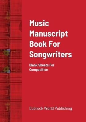 Music Manuscript Book For Songwriters: Blank Sheets For Composition - Dubreck World Publishing - cover