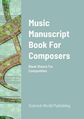 Music Manuscript Book For Composers: Blank Sheets For Composition - Dubreck World Publishing - cover