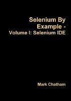 Selenium by Example - Volume I: Selenium Ide - Mark Chatham - cover