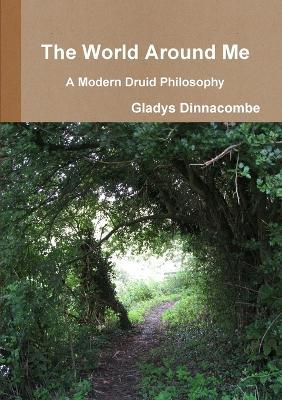 The World Around Me - A Modern Druid Philosophy - Gladys Dinnacombe - cover