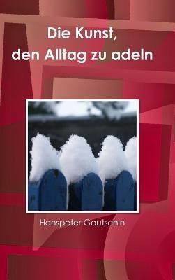 Die Kunst, Den Alltag Zu Adeln - Hanspeter Gautschin - cover