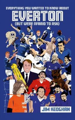 Everything You Wanted to Know About Everton (But Were Afraid to Ask) - Jim Keoghan - cover