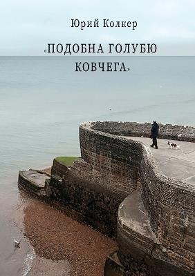 ПОДОБНА ГОЛУБЮ КОВЧЕГА: СТИХИ - Юрий Колкер - cover