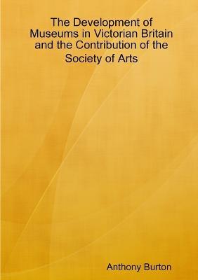 Development of Museums in Victorian Britain - Anthony Burton - cover