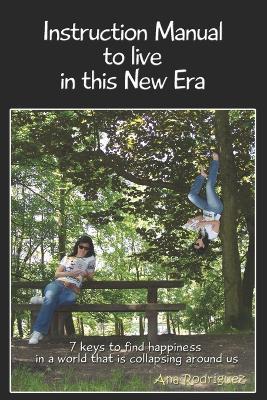 Instruction Manual to Live in this New Era: Keys to Find Happiness in a World that is Collapsing Around us - Ana Rodríguez - cover