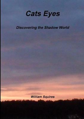 Cats Eyes - Discovering the Shadow World - William Squires - cover