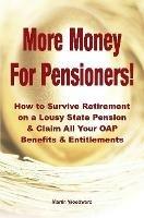More Money for Pensioners!: How to Survive Retirement on a Lousy State Pension and Claim All Your OAP Benefits & Entitlements