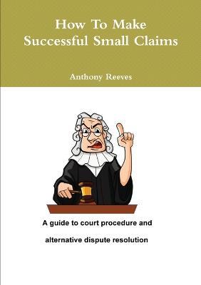 How to Make Successful Small Claims - Anthony Reeves - cover