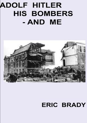 Adolf Hitler, His Bombers - and Me - Eric Brady - cover