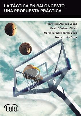 LA Tactica En Baloncesto. UNA Propuesta Practica - FRANCISCO ALARCON LOPEZ,MARIA TERESA MIRANDA LEON,DAVID CARDENAS VELEZ - cover