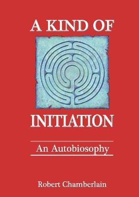 A Kind of Initiation: an Autobiosophy - Robert Chamberlain - cover