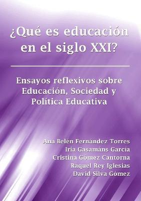 ?Que es educacion en el siglo XXI? Ensayos reflexivos sobre Educacion, Sociedad y Politica Educativa - Ana Belen Fernandez Torres,Cristina Gomez Cantorna,Raquel Rey Iglesias - cover