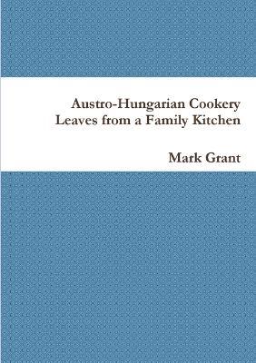 Austro-Hungarian Cookery: Leaves from a Family Kitchen - Mark Grant - cover