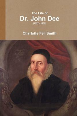 The Life of Dr. John Dee (1527 - 1608) - Charlotte Fell-Smith - cover