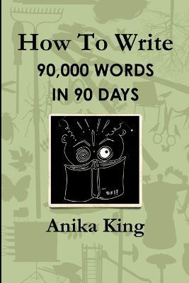 How to Write 90,000 Words in 90 Days - Anika King - cover