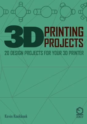 3D Printing Projects. 20 Design Projects for Your 3D Printer - Kevin Koekkkoek - cover