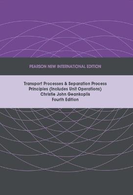 Transport Processes and Separation Process Principles (Includes Unit Operations), Pearson New International Edition - Christie Geankoplis - cover