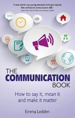 Communication Book, The: How to say it, mean it, and make it matter
