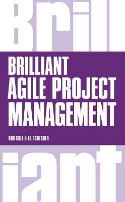 Brilliant Agile Project Management: A Practical Guide to Using Agile, Scrum and Kanban - Rob Cole,Edward Scotcher - cover