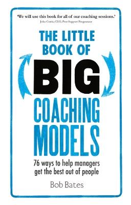 The Little Book of Big Coaching Models: 76 ways to help managers get the best out of people - Bob Bates - cover