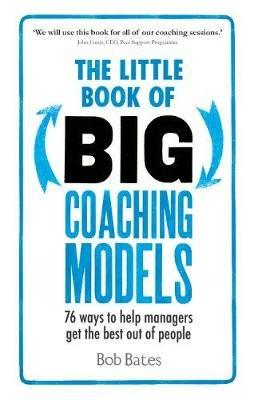 The Little Book of Big Coaching Models: 76 ways to help managers get the best out of people - Bob Bates - cover